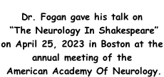 Dr. Fogan gave his talk on  “The Neurology In Shakespeare”  on April 25, 2023 in Boston at the annual meeting of the  American Academy Of Neurology.